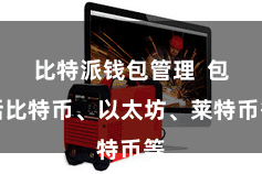 比特派钱包管理 包括比特币、以太坊、莱特币等