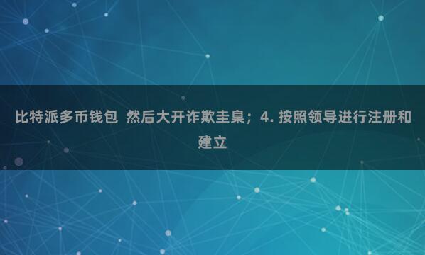 比特派多币钱包 然后大开诈欺圭臬;4. 按照领导进行注册和建立