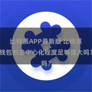 比特派APP最新版 比特派钱包的去中心化程度足够强大吗？