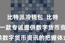 比特派冷钱包  比特派APP是一款专诚提供数字货币资讯的把握体式