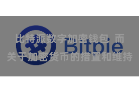 比特派数字加密钱包  而关于加密货币的措置和维持