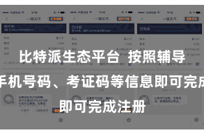 比特派生态平台  按照辅导填写手机号码、考证码等信息即可完成注册