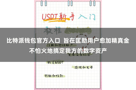 比特派钱包官方入口  旨在匡助用户愈加精真金不怕火地搞定我方的数字资产