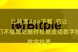 比特派App下载 它让咱们不错随处随时松驰走动数字钞票