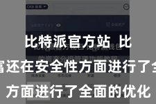 比特派官方站  比特派财富还在安全性方面进行了全面的优化