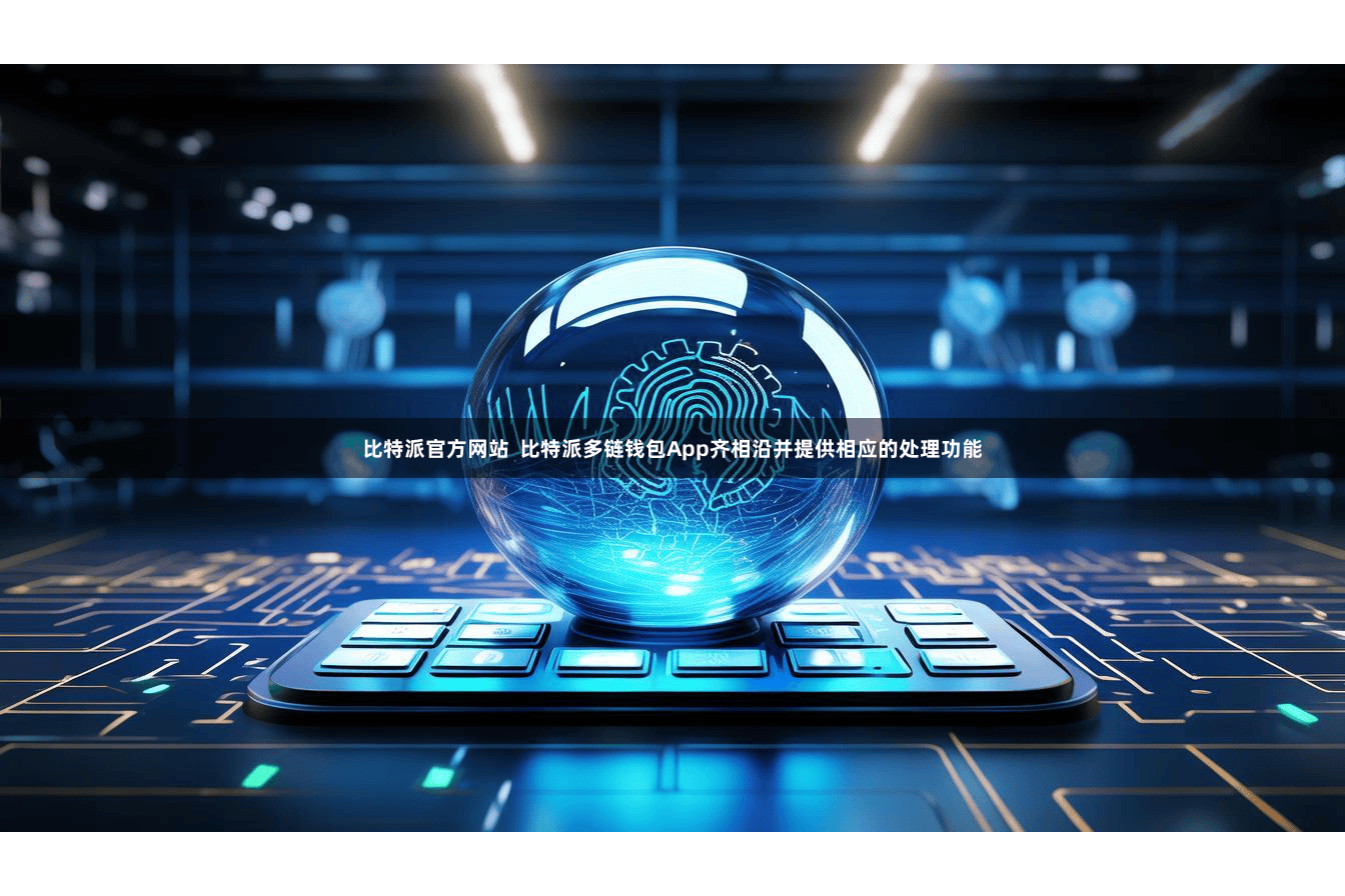 比特派官方网站  比特派多链钱包App齐相沿并提供相应的处理功能