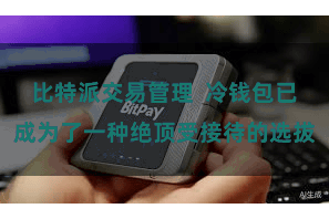 比特派交易管理 冷钱包已成为了一种绝顶受接待的选拔