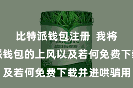 比特派钱包注册 我将共享比特派钱包的上风以及若何免费下载并进哄骗用
