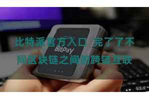 比特派官方入口  完了了不同区块链之间的跨链互联