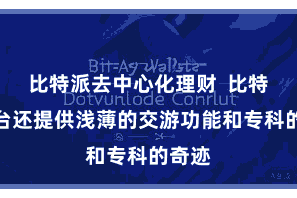 比特派去中心化理财 比特派平台还提供浅薄的交游功能和专科的奇迹