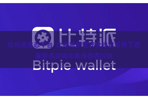 比特派生态平台  比特派多链安全钱包采用了双重签名时间和离线签名时间